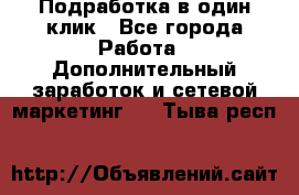 Подработка в один клик - Все города Работа » Дополнительный заработок и сетевой маркетинг   . Тыва респ.